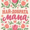 Картина най-добрата мама: надпис „НАЙ-ДОБРАТА мама“ между розови и корални лалета и сърца на кремав фон